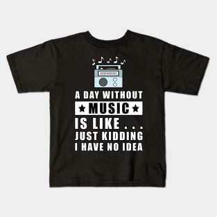 A day without Music is like.. just kidding i have no idea Kids T-Shirt